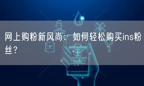 网上购粉新风尚：如何轻松购买ins粉丝？