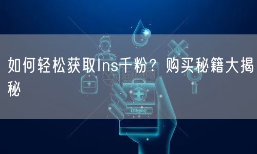 如何轻松获取Ins千粉？购买秘籍大揭秘