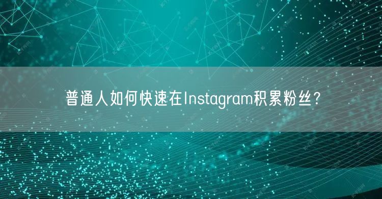 普通人如何快速在Instagram积累粉丝？
