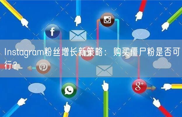 Instagram粉丝增长新策略：购买僵尸粉是否可行？