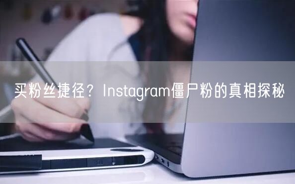 买粉丝捷径？Instagram僵尸粉的真相探秘