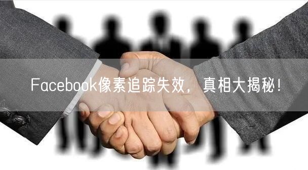 Facebook像素追踪失效,真相大揭秘!