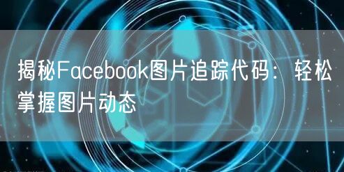 揭秘Facebook图片追踪代码:轻松掌握图片动态