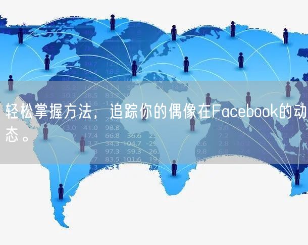 轻松掌握方法，追踪你的偶像在Facebook的动态。