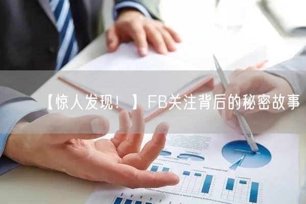 【惊人发现!】FB关注背后的秘密故事