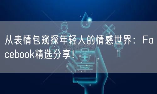 从表情包窥探年轻人的情感世界:Facebook精选分享!