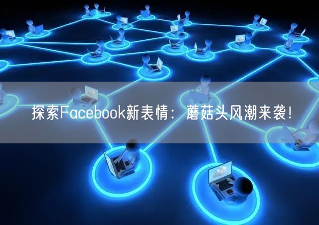 探索Facebook新表情:蘑菇头风潮来袭!