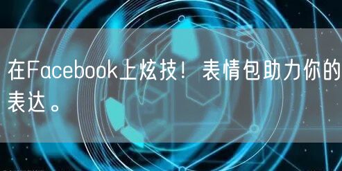 在Facebook上炫技！表情包助力你的表达。
