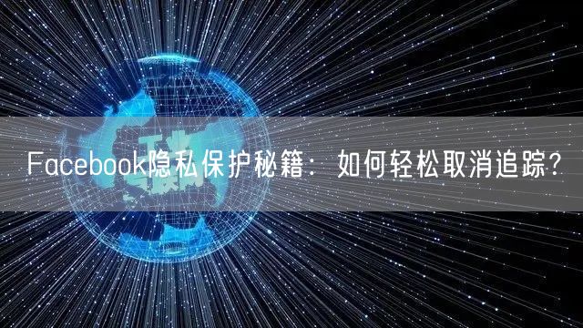 Facebook隐私保护秘籍:如何轻松取消追踪?