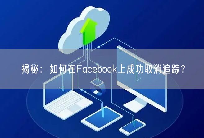 揭秘:如何在Facebook上成功取消追踪?