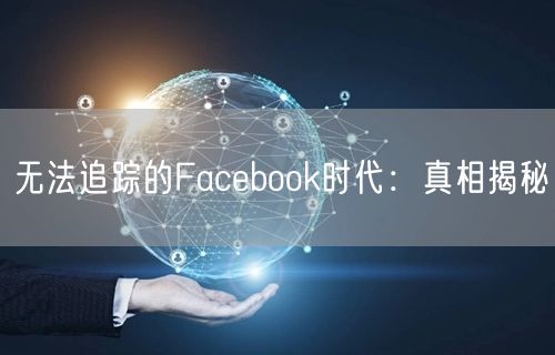 无法追踪的Facebook时代：真相揭秘