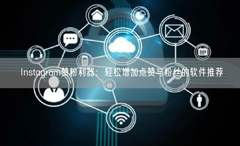 Instagram赞粉利器：轻松增加点赞与粉丝的软件推荐
