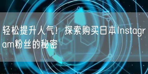 轻松提升人气!探索购买日本Instagram粉丝的秘密