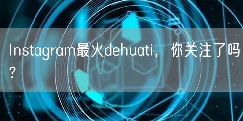 Instagram最火dehuati，你关注了吗？