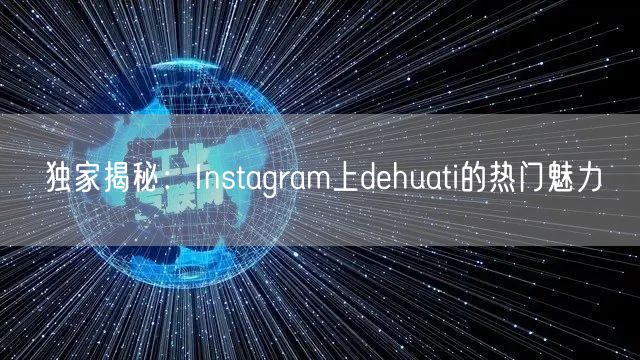 独家揭秘：Instagram上dehuati的热门魅力