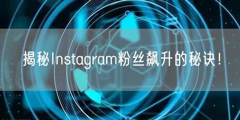 揭秘Instagram粉丝飙升的秘诀！