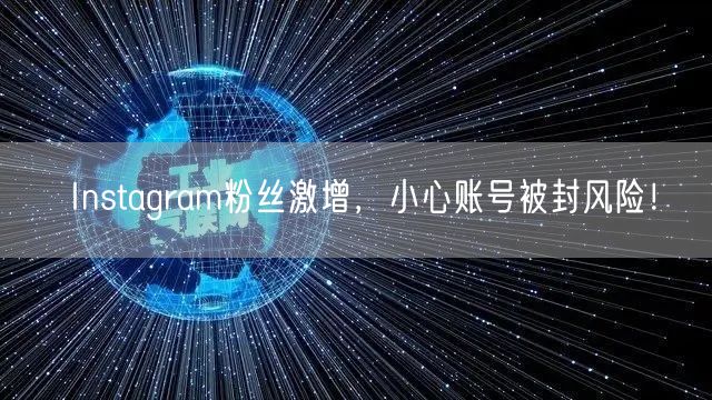 Instagram粉丝激增，小心账号被封风险！