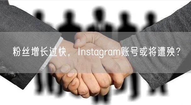 粉丝增长过快，Instagram账号或将遭殃？