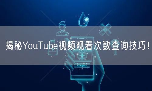 揭秘YouTube视频观看次数查询技巧！