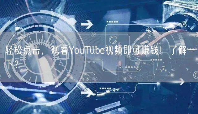 轻松点击，观看YouTube视频即可赚钱！了解一下？