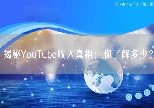揭秘YouTube收入真相:你了解多少?
