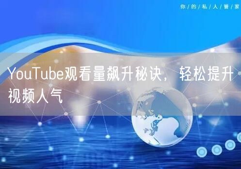 YouTube观看量飙升秘诀，轻松提升视频人气