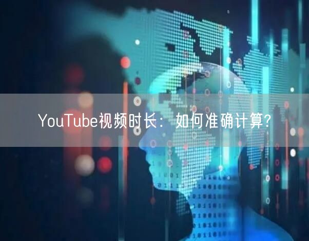 YouTube视频时长：如何准确计算?