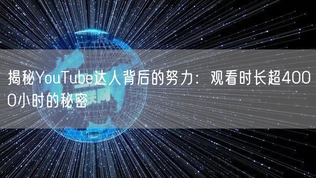 揭秘YouTube达人背后的努力：观看时长超4000小时的秘密