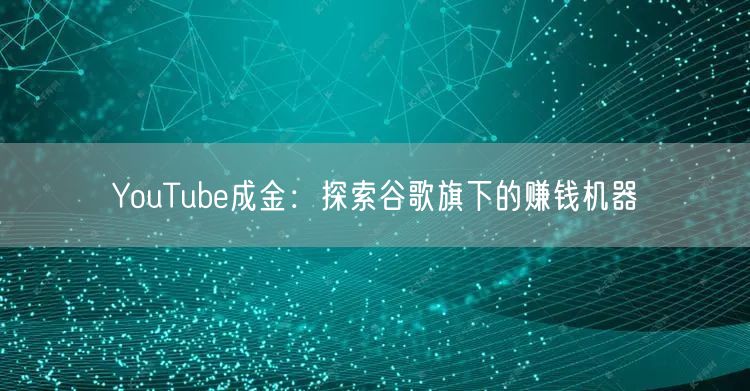 YouTube成金：探索谷歌旗下的赚钱机器