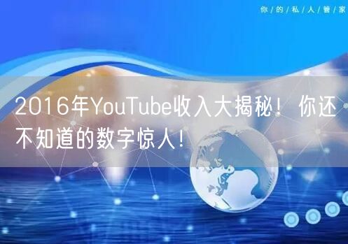 2016年YouTube收入大揭秘！你还不知道的数字惊人！