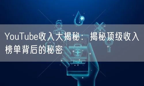 YouTube收入大揭秘：揭秘顶级收入榜单背后的秘密