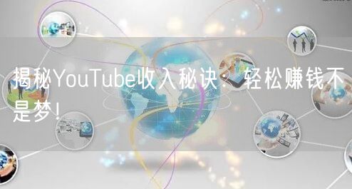 揭秘YouTube收入秘诀:轻松赚钱不是梦!