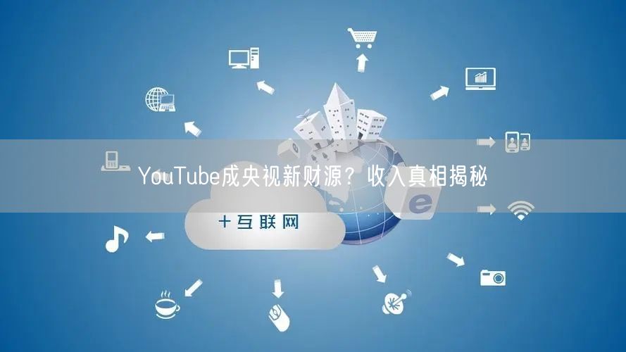 YouTube成央视新财源？收入真相揭秘