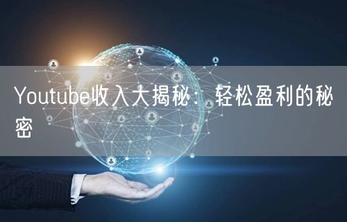 Youtube收入大揭秘：轻松盈利的秘密