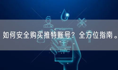 如何安全购买推特账号?全方位指南。