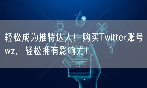 轻松成为推特达人!购买Twitter账号wz,轻松拥有影响力!