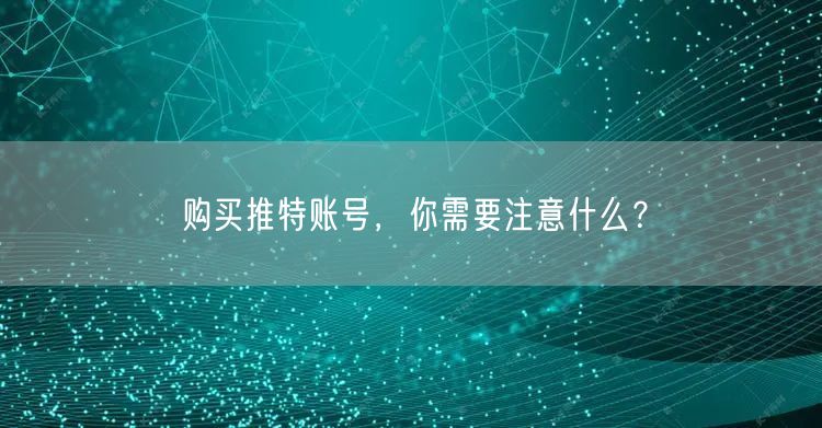 购买推特账号，你需要注意什么？