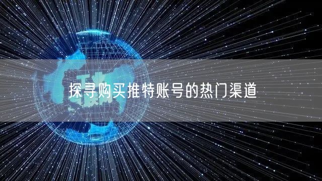 探寻购买推特账号的热门渠道