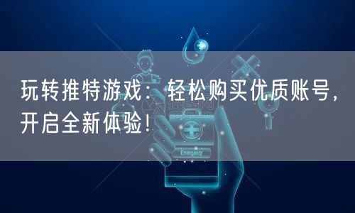 玩转推特游戏：轻松购买优质账号，开启全新体验！