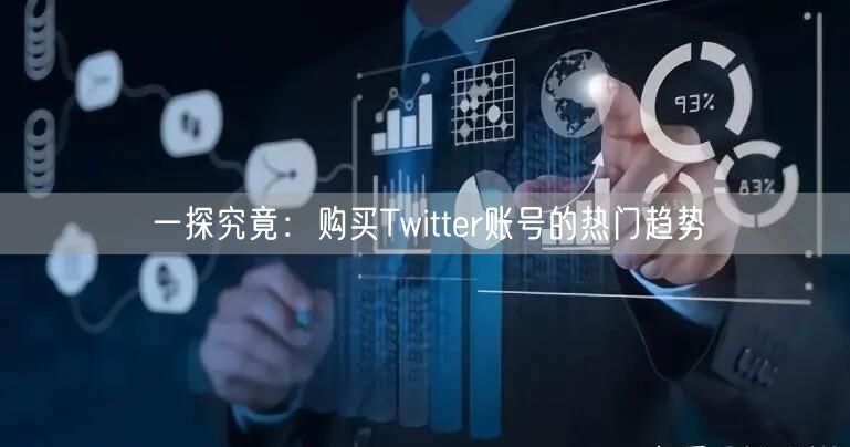 一探究竟:购买Twitter账号的热门趋势