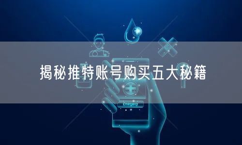 揭秘推特账号购买五大秘籍