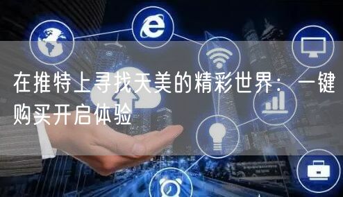 在推特上寻找天美的精彩世界：一键购买开启体验
