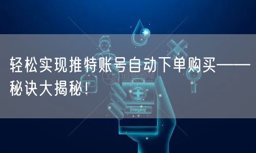 轻松实现推特账号自动下单购买——秘诀大揭秘！