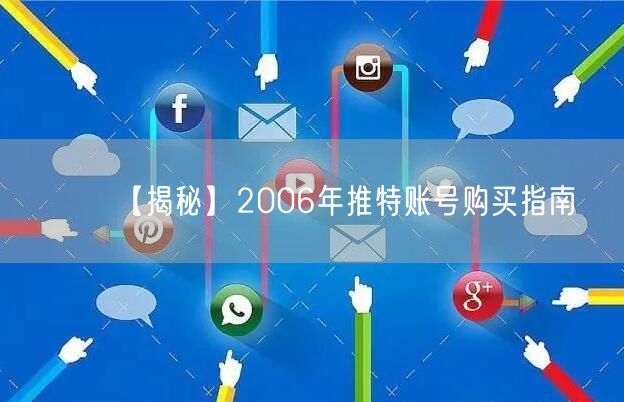 【揭秘】2006年推特账号购买指南