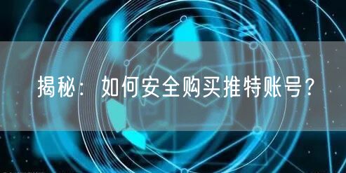揭秘：如何安全购买推特账号？