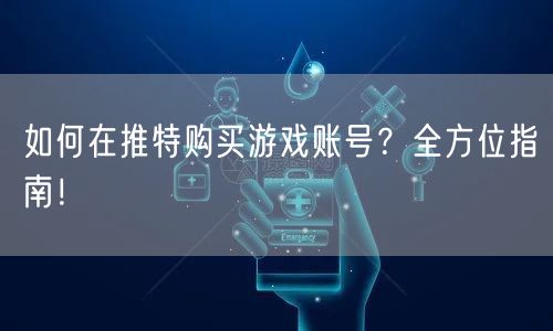 如何在推特购买游戏账号？全方位指南！