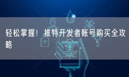 轻松掌握！推特开发者账号购买全攻略