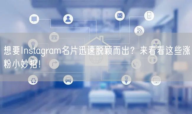 想要Instagram名片迅速脱颖而出？来看看这些涨粉小妙招！