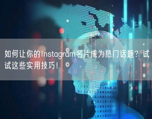 如何让你的Instagram名片成为热门话题？试试这些实用技巧！
