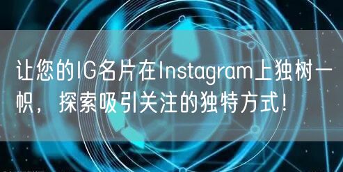 让您的IG名片在Instagram上独树一帜，探索吸引关注的独特方式！